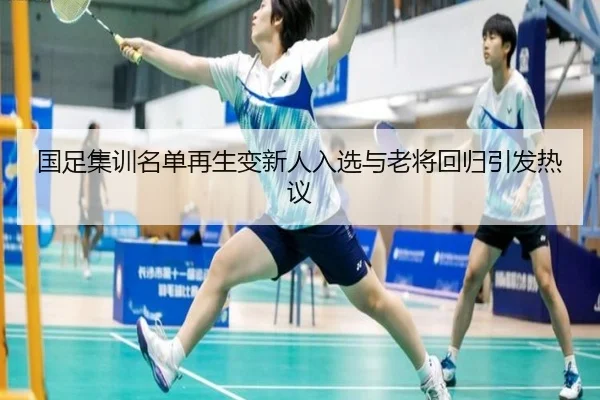国足集训名单再生变新人入选与老将回归引发热议 - kaiyuan